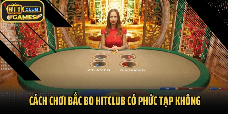 Cách chơi bắc bo Hitclub có phức tạp không?
