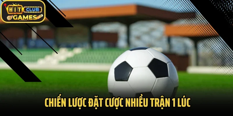 Chiến lược đặt cược nhiều trận 1 lúc