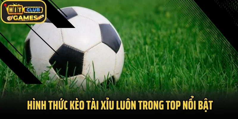 Hình thức kèo tài xỉu luôn trong top nổi bật
