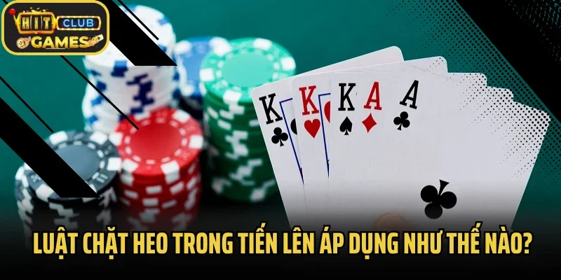 Luật chặt heo trong tiến lên áp dụng như thế nào?