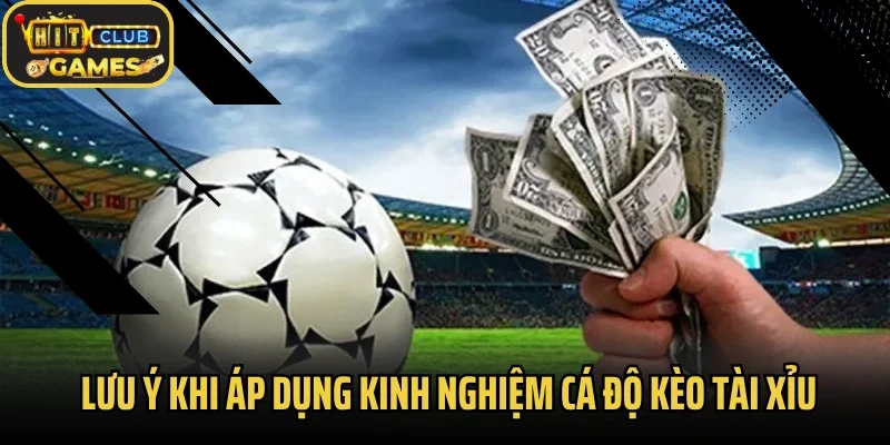 Lưu ý khi áp dụng kinh nghiệm cá độ kèo tài xỉu