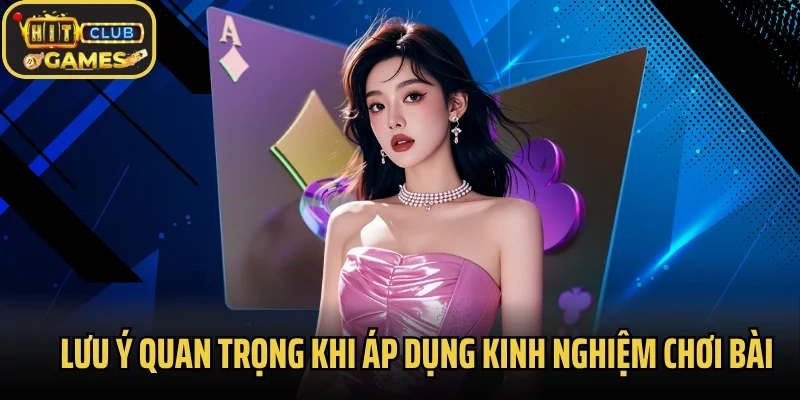 Lưu ý quan trọng khi áp dụng kinh nghiệm chơi bài