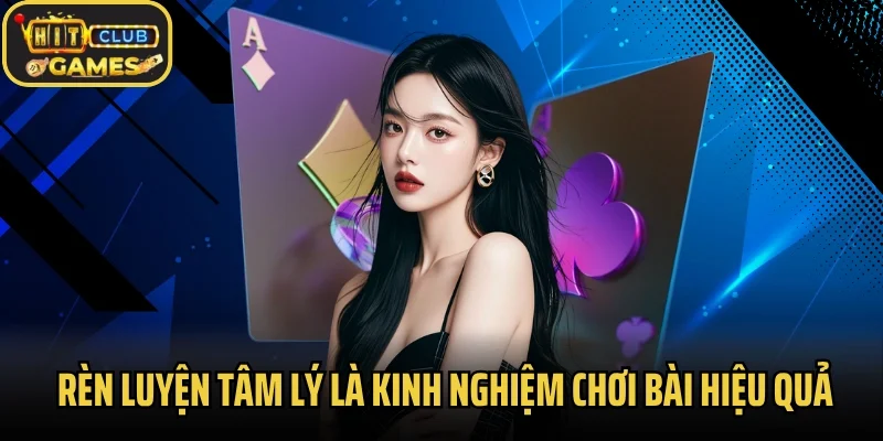 Rèn luyện tâm lý là kinh nghiệm chơi bài hiệu quả