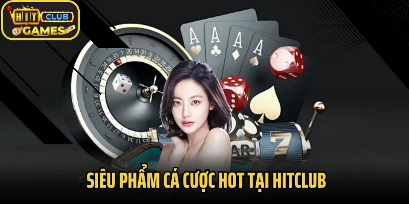 Siêu phẩm cá cược hot tại Hitclub
