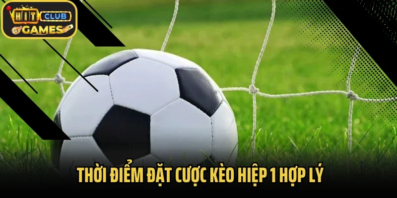 Thời điểm đặt cược kèo hiệp 1 hợp lý