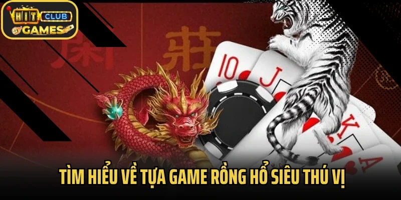 Tìm hiểu về tựa game rồng hổ siêu thú vị